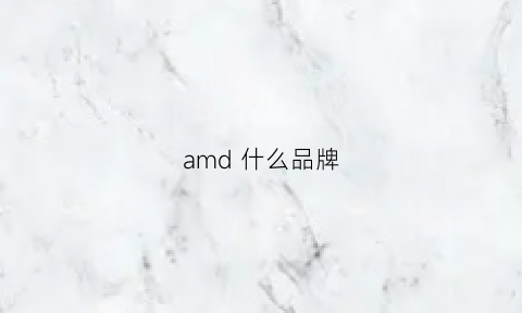 amd什么品牌(amd什么品牌好)